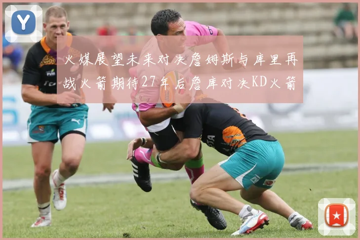 火媒展望未来对决詹姆斯与库里再战火箭期待27年后詹库对决KD火箭