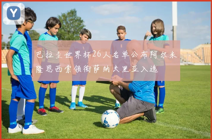 巴拉圭世界杯26人名单公布阿尔米隆恩西索领衔萨纳夫里亚入选