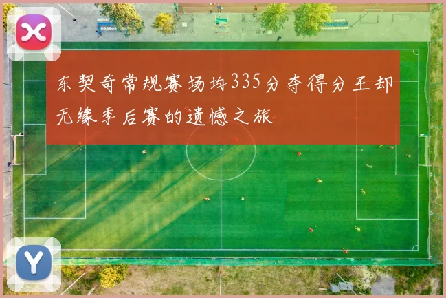 东契奇常规赛场均335分夺得分王却无缘季后赛的遗憾之旅