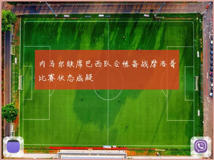 内马尔缺席巴西队合练备战摩洛哥比赛状态成疑