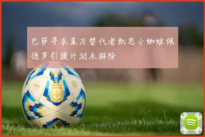 巴萨寻求莱万替代者凯恩小蜘蛛佩德罗引援计划未排除