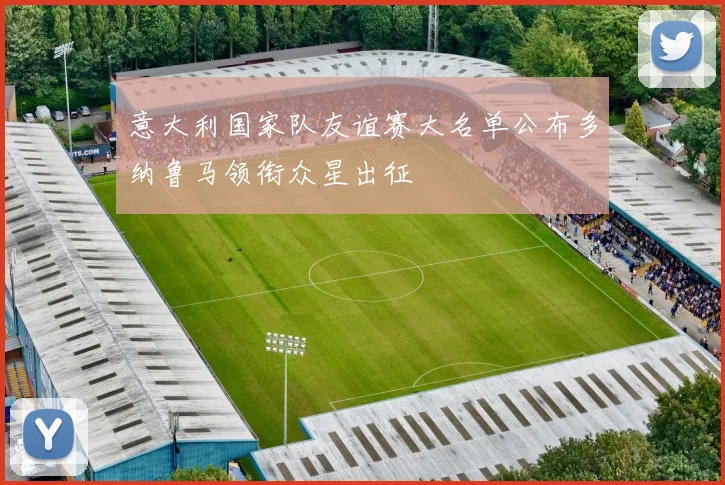 意大利国家队友谊赛大名单公布多纳鲁马领衔众星出征