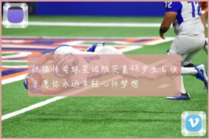 祝福传奇球星诺维茨基48岁生日快乐愿你永远年轻心怀梦想