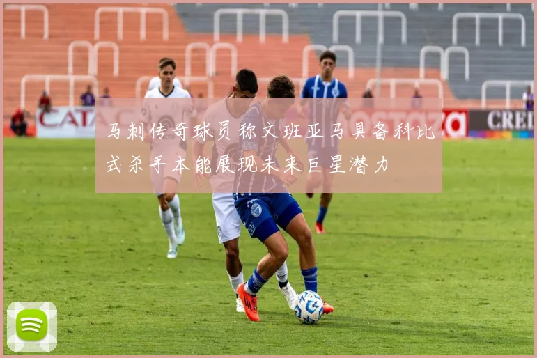 马刺传奇球员称文班亚马具备科比式杀手本能展现未来巨星潜力