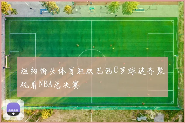 纽约街头体育狂欢巴西C罗球迷齐聚观看NBA总决赛