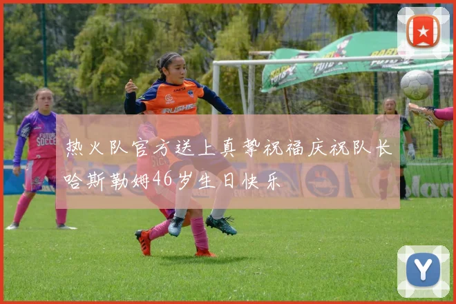 热火队官方送上真挚祝福庆祝队长哈斯勒姆46岁生日快乐