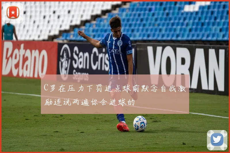 C罗在压力下罚进点球前默念自我激励连说两遍你会进球的