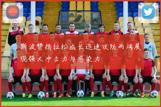 斯波赞扬拉松成长迅速攻防两端展现强大冲击力与感染力