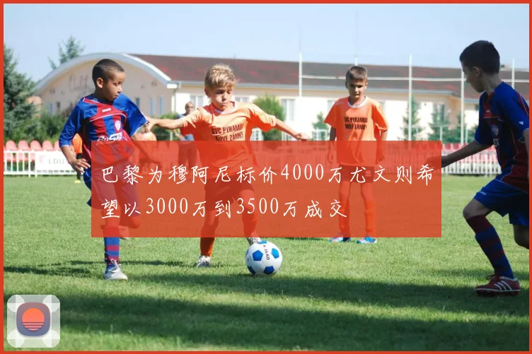 巴黎为穆阿尼标价4000万尤文则希望以3000万到3500万成交