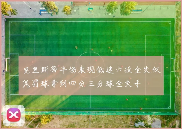 克里斯蒂半场表现低迷六投全失仅凭罚球拿到四分三分球全失手