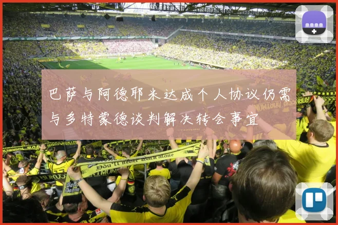 巴萨与阿德耶米达成个人协议仍需与多特蒙德谈判解决转会事宜